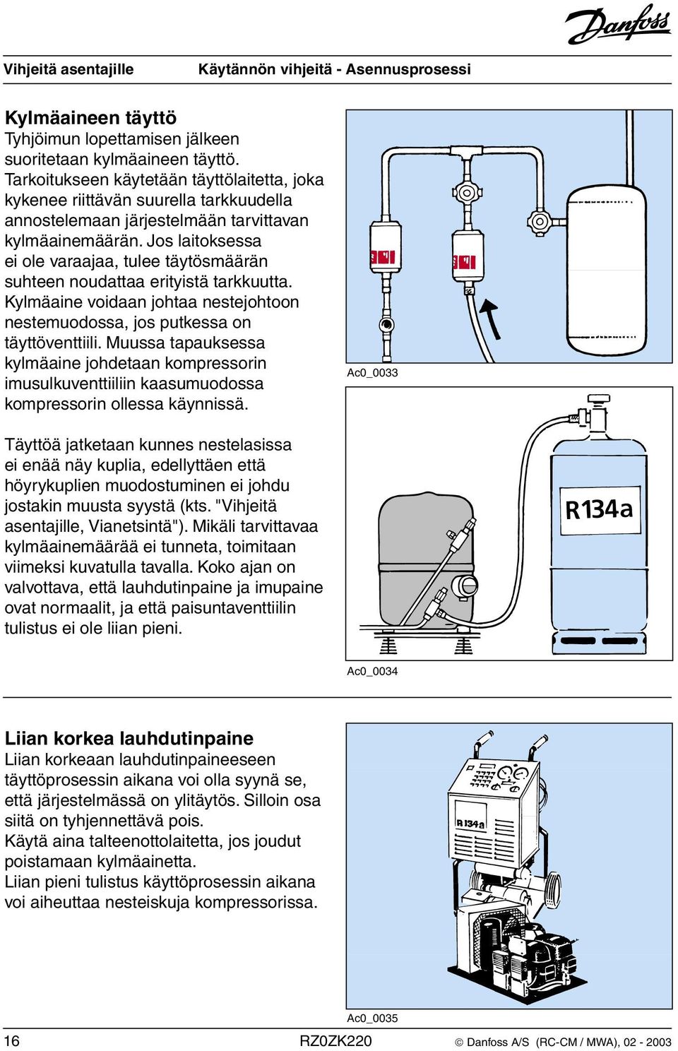 Jos laitoksessa ei ole varaajaa, tulee täytösmäärän suhteen noudattaa erityistä tarkkuutta. Kylmäaine voidaan johtaa nestejohtoon nestemuodossa, jos putkessa on täyttöventtiili.