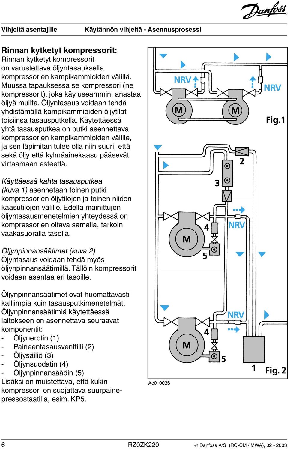 Käytettäessä yhtä tasausputkea on putki asennettava kompressorien kampikammioiden välille, ja sen läpimitan tulee olla niin suuri, että sekä öljy että kylmäainekaasu pääsevät virtaamaan esteettä.