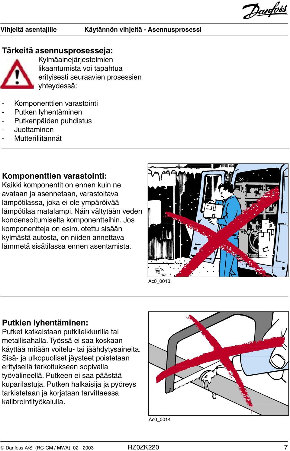 Näin vältytään veden kondensoitumiselta komponentteihin. Jos komponentteja on esim. otettu sisään kylmästä autosta, on niiden annettava lämmetä sisätilassa ennen asentamista.