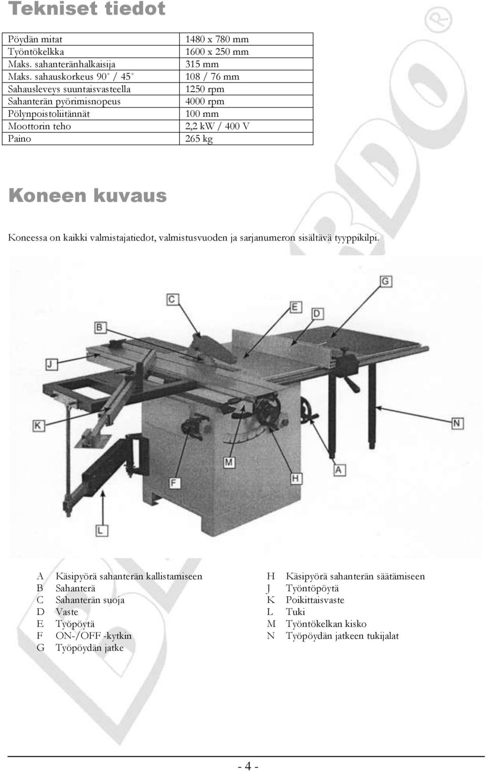 76 mm 1250 rpm 4000 rpm 100 mm 2,2 kw / 400 V 265 kg Koneen kuvaus Koneessa on kaikki valmistajatiedot, valmistusvuoden ja sarjanumeron sisältävä tyyppikilpi.