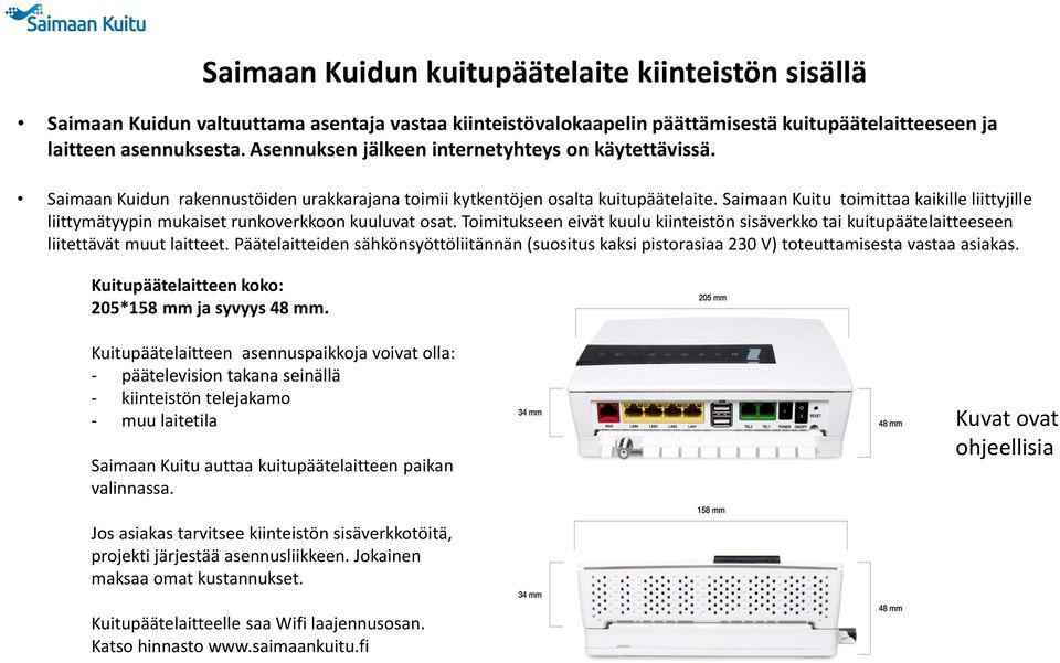 Saimaan Kuitu toimittaa kaikille liittyjille liittymätyypin mukaiset runkoverkkoon kuuluvat osat. Toimitukseen eivät kuulu kiinteistön sisäverkko tai kuitupäätelaitteeseen liitettävät muut laitteet.