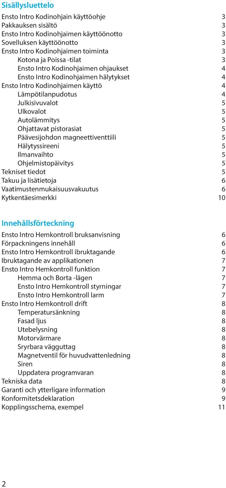 pistorasiat 5 Päävesijohdon magneettiventtiili 5 Hälytyssireeni 5 Ilmanvaihto 5 Ohjelmistopäivitys 5 Tekniset tiedot 5 Takuu ja lisätietoja 6 Vaatimustenmukaisuusvakuutus 6 Kytkentäesimerkki 10