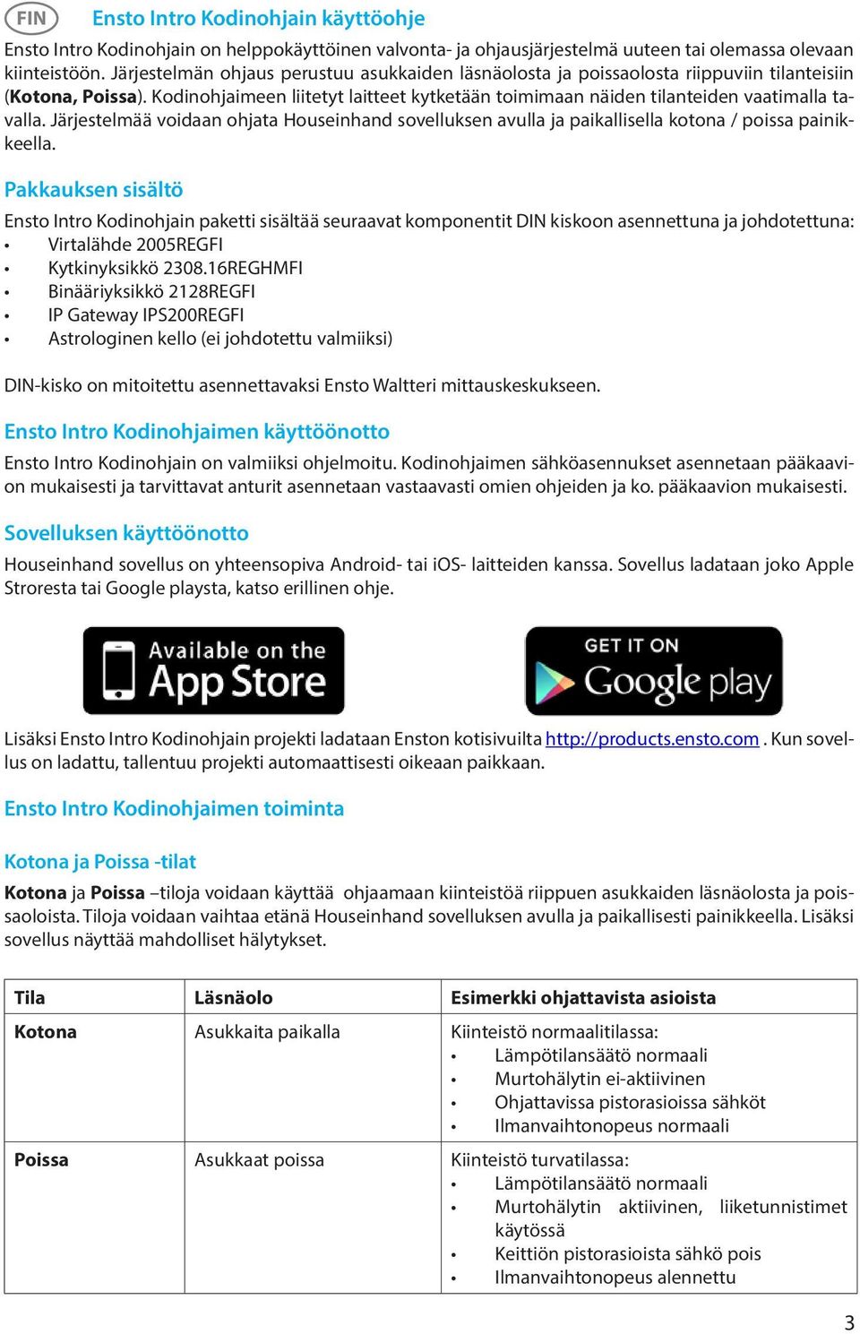 Kodinohjaimeen liitetyt laitteet kytketään toimimaan näiden tilanteiden vaatimalla tavalla. Järjestelmää voidaan ohjata Houseinhand sovelluksen avulla ja paikallisella kotona / poissa painikkeella.