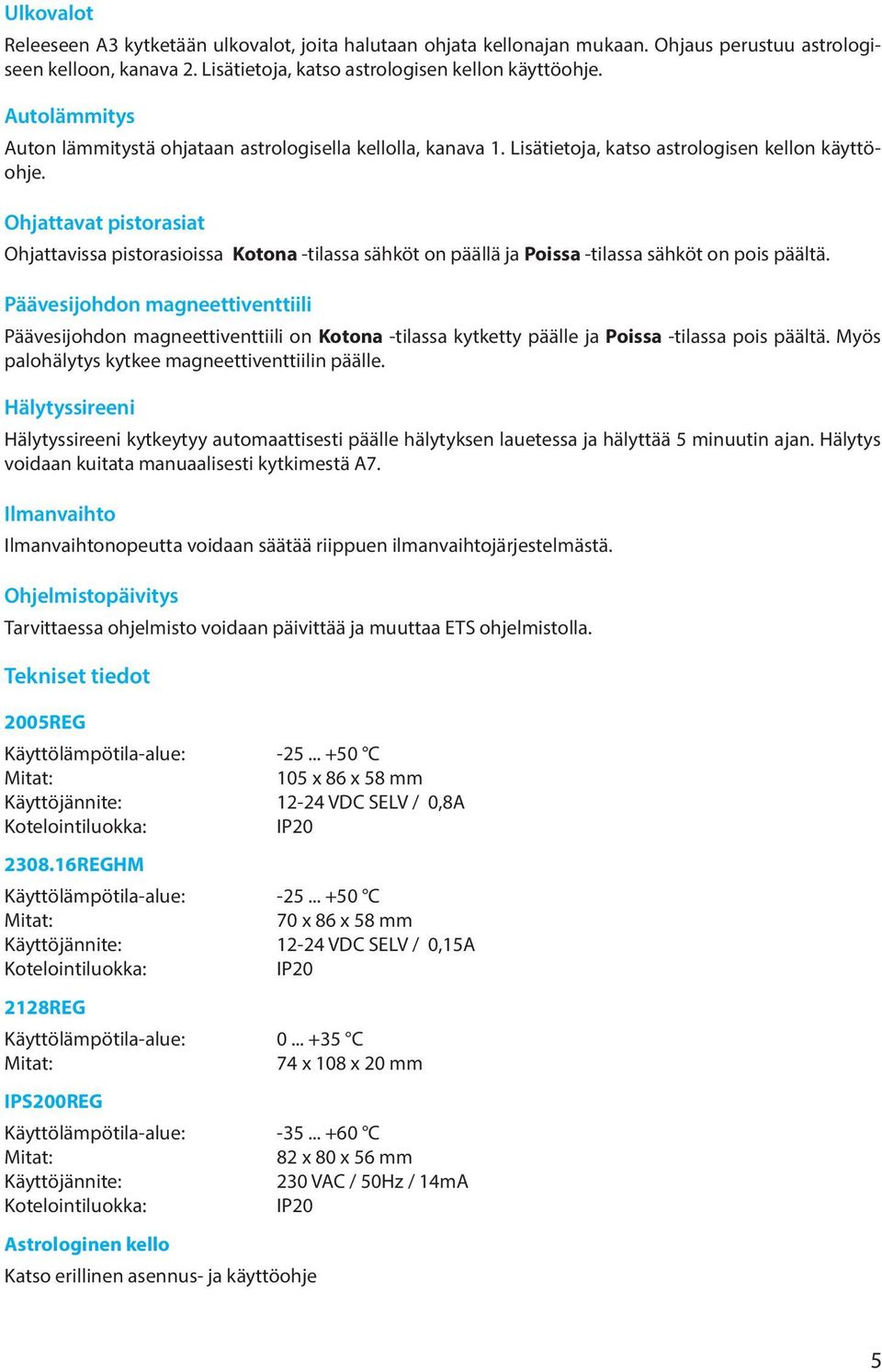 Ohjattavat pistorasiat Ohjattavissa pistorasioissa Kotona -tilassa sähköt on päällä ja Poissa -tilassa sähköt on pois päältä.