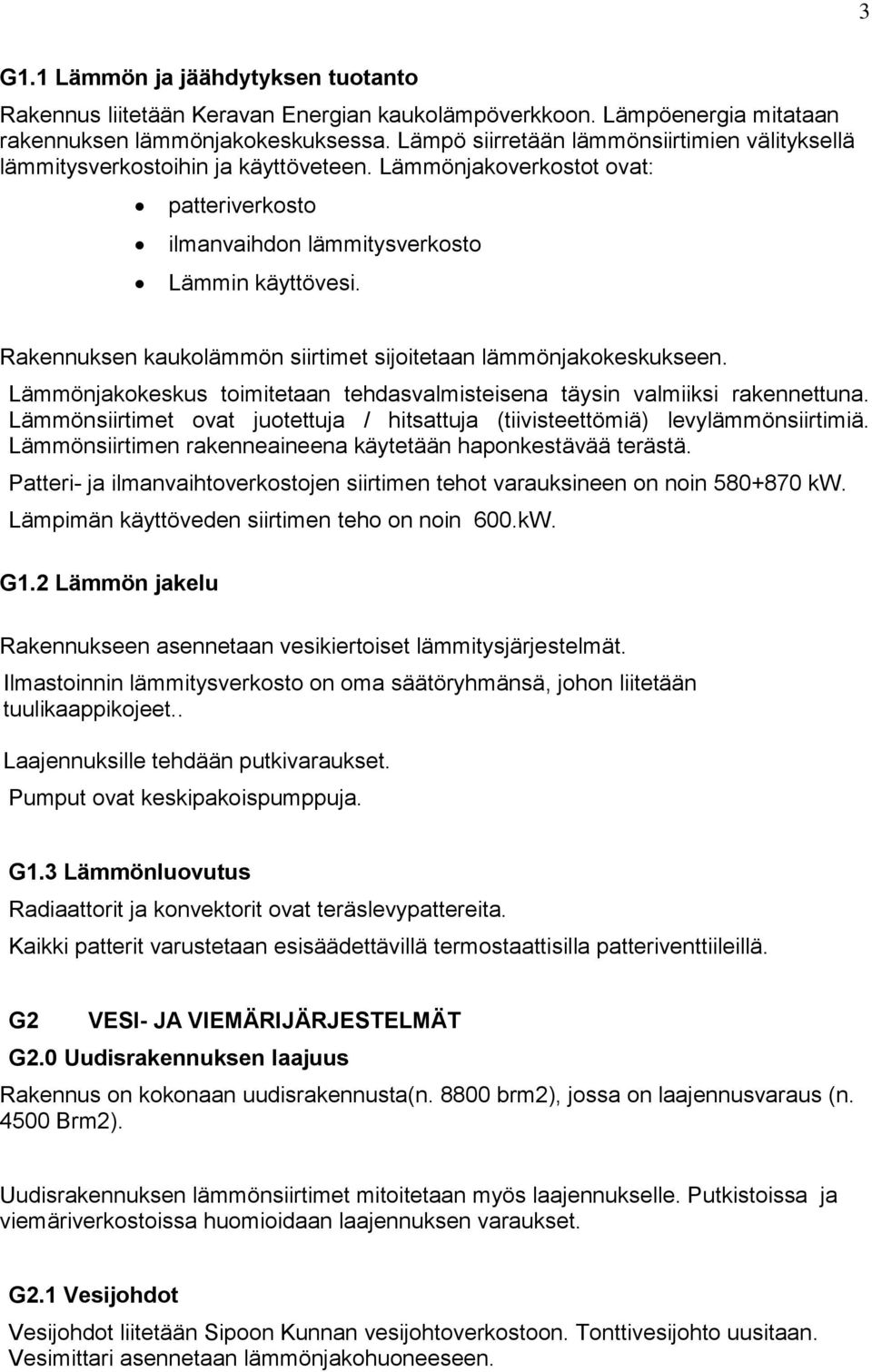 Rakennuksen kaukolämmön siirtimet sijoitetaan lämmönjakokeskukseen. Lämmönjakokeskus toimitetaan tehdasvalmisteisena täysin valmiiksi rakennettuna.