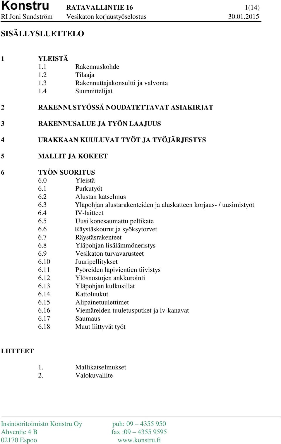 2 Alustan katselmus 6.3 Yläpohjan alustarakenteiden ja aluskatteen korjaus- / uusimistyöt 6.4 IV-laitteet 6.5 Uusi konesaumattu peltikate 6.6 Räystäskourut ja syöksytorvet 6.7 Räystäsrakenteet 6.