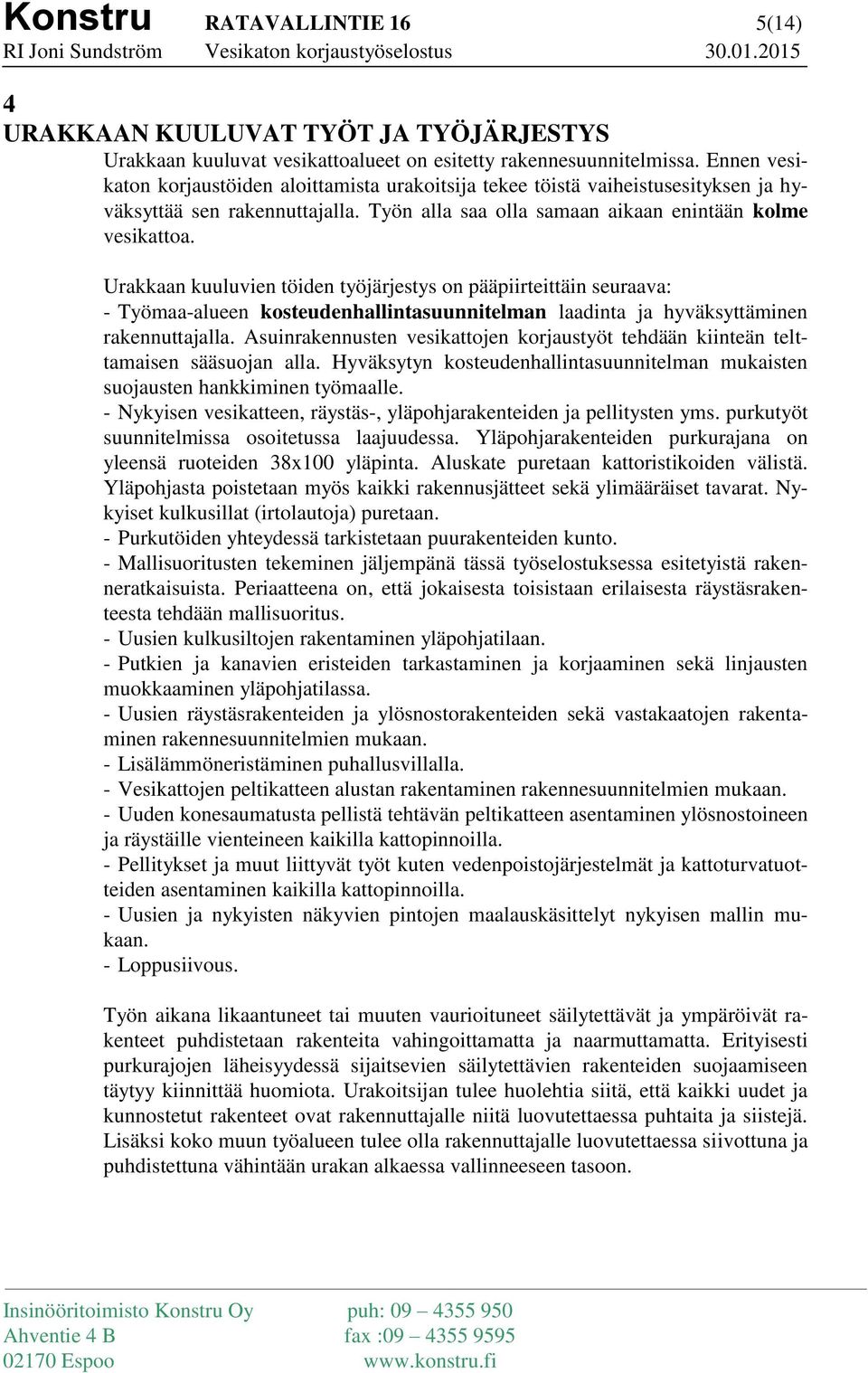 Urakkaan kuuluvien töiden työjärjestys on pääpiirteittäin seuraava: - Työmaa-alueen kosteudenhallintasuunnitelman laadinta ja hyväksyttäminen rakennuttajalla.