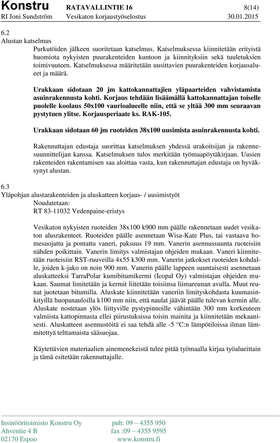 Katselmuksessa määritetään uusittavien puurakenteiden korjausalueet ja määrä. Urakkaan sidotaan 20 jm kattokannattajien yläpaarteiden vahvistamista asuinrakennusta kohti.