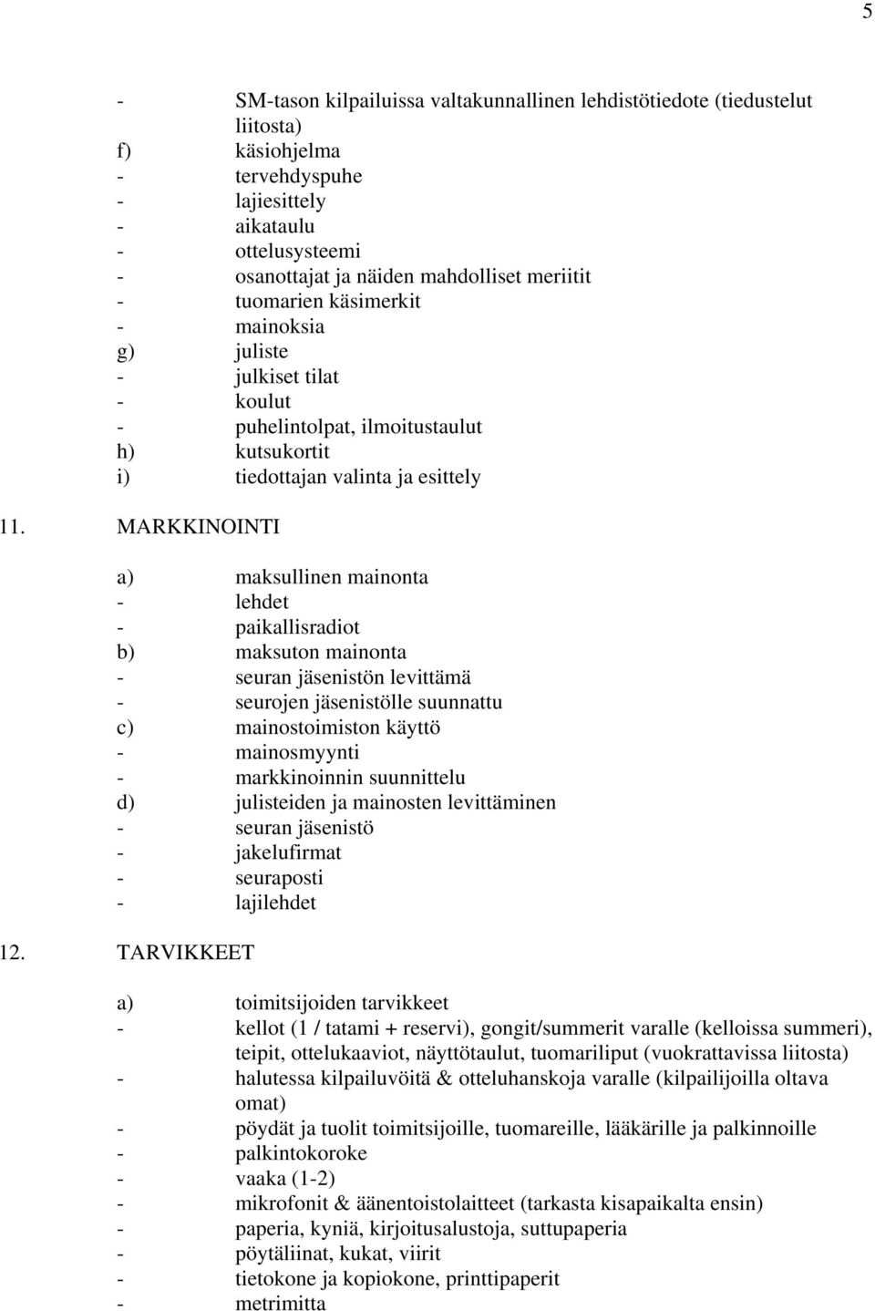 MARKKINOINTI a) maksullinen mainonta - lehdet - paikallisradiot b) maksuton mainonta - seuran jäsenistön levittämä - seurojen jäsenistölle suunnattu c) mainostoimiston käyttö - mainosmyynti -