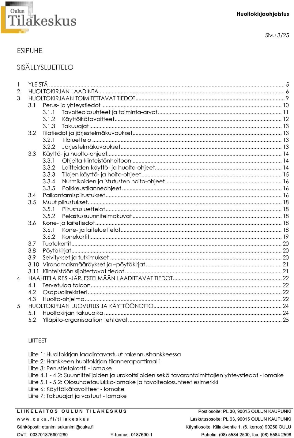 3.1 Ohjeita kiinteistönhoitoon... 14 3.3.2 Laitteiden käyttö- ja huolto-ohjeet... 14 3.3.3 Tilojen käyttö- ja hoito-ohjeet... 15 3.3.4 Nurmikoiden ja istutusten hoito-ohjeet... 16 3.3.5 Poikkeustilanneohjeet.