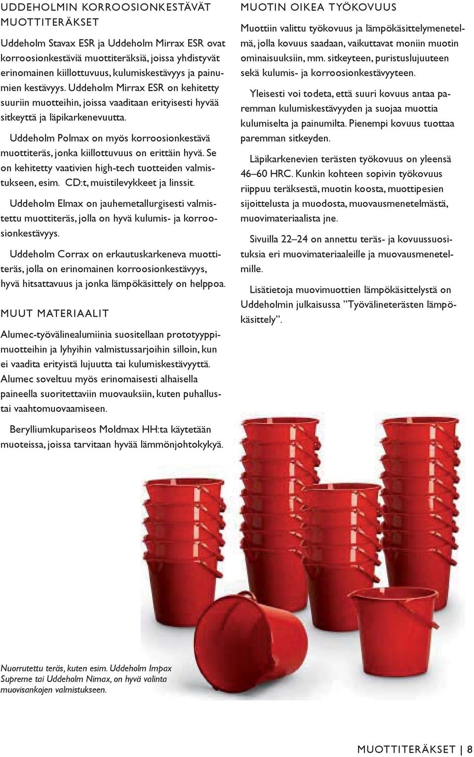 Uddeholm Polmax on myös korroosionkestävä muottiteräs, jonka kiillottuvuus on erittäin hyvä. Se on kehitetty vaativien high-tech tuotteiden valmistukseen, esim. CD:t, muistilevykkeet ja linssit.