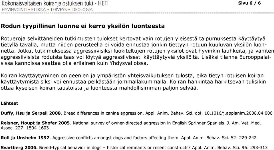 Jotkut tutkimuksessa aggressiivisiksi luokiteltujen rotujen yksilöt ovat hyvinkin lauhkeita, ja vähiten aggressiivisista roduista taas voi löytyä aggressiivisesti siivisesti käyttäytyviä yksilöitä.