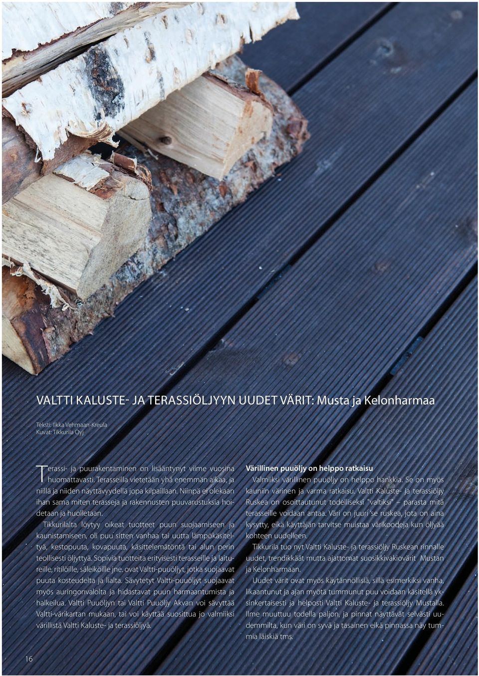 Tikkurilalta löytyy oikeat tuotteet puun suojaamiseen ja kaunistamiseen, oli puu sitten vanhaa tai uutta lämpökäsiteltyä, kestopuuta, kovapuuta, käsittelemätöntä tai alun perin teollisesti öljyttyä.
