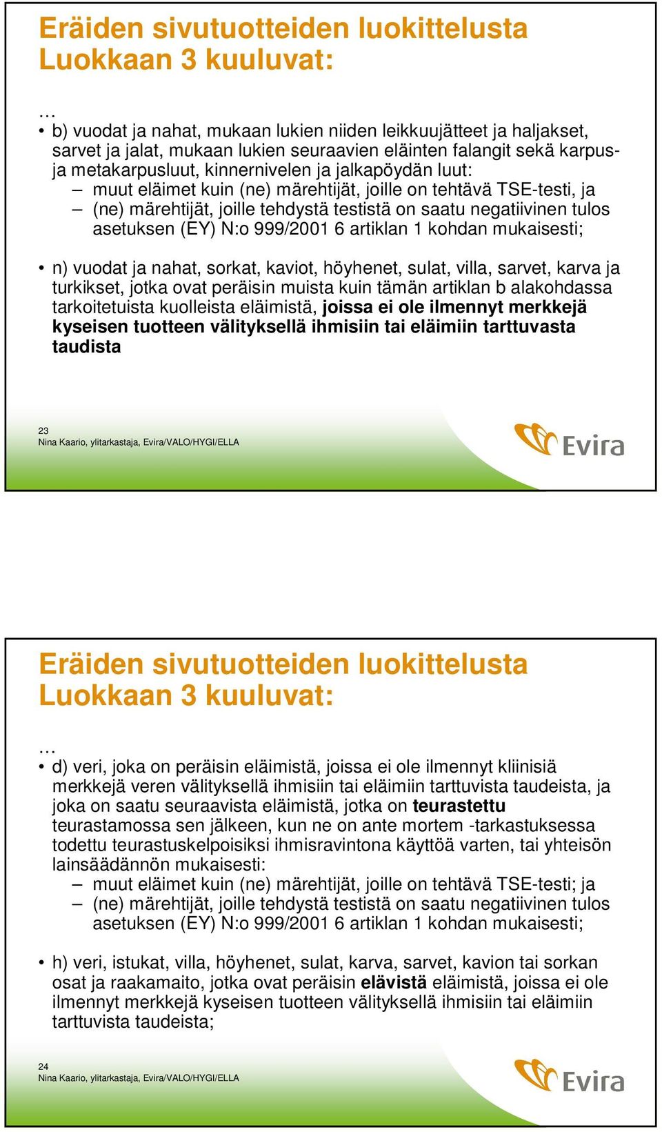 asetuksen (EY) N:o 999/2001 6 artiklan 1 kohdan mukaisesti; n) vuodat ja nahat, sorkat, kaviot, höyhenet, sulat, villa, sarvet, karva ja turkikset, jotka ovat peräisin muista kuin tämän artiklan b