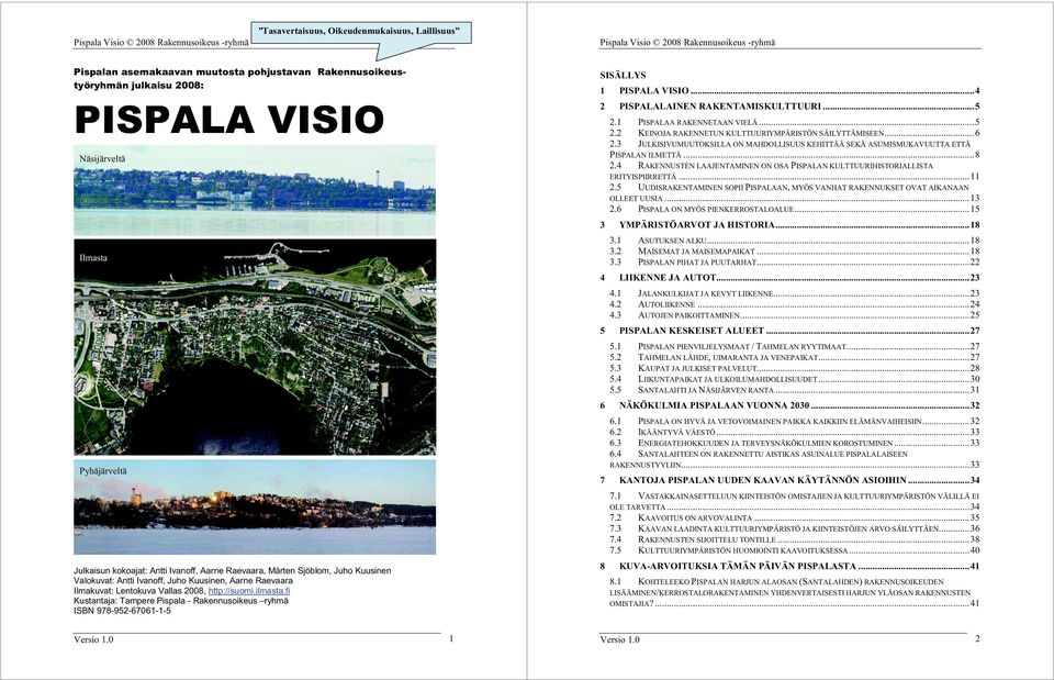 fi Kustantaja: Tampere Pispala - Rakennusoikeus ryhmä ISBN 978-952-67061-1-5 SISÄLLYS 1 PISPALA VISIO...4 2 PISPALALAINEN RAKENTAMISKULTTUURI...5 2.