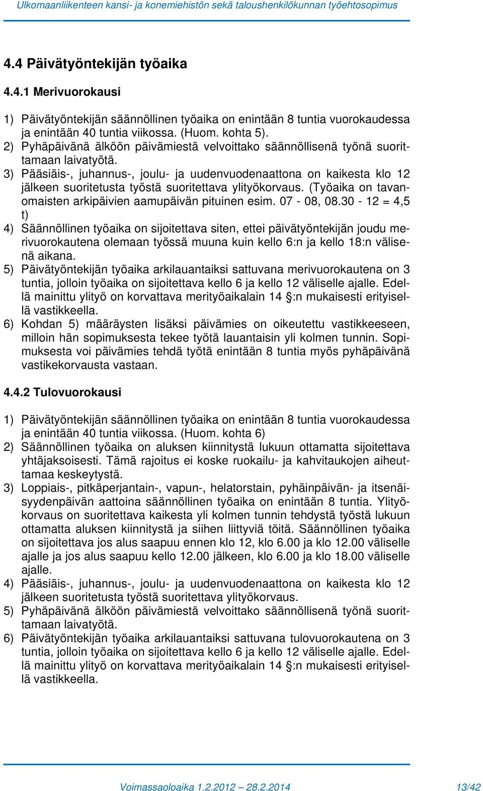 3) Pääsiäis-, juhannus-, joulu- ja uudenvuodenaattona on kaikesta klo 12 jälkeen suoritetusta työstä suoritettava ylityökorvaus. (Työaika on tavanomaisten arkipäivien aamupäivän pituinen esim.