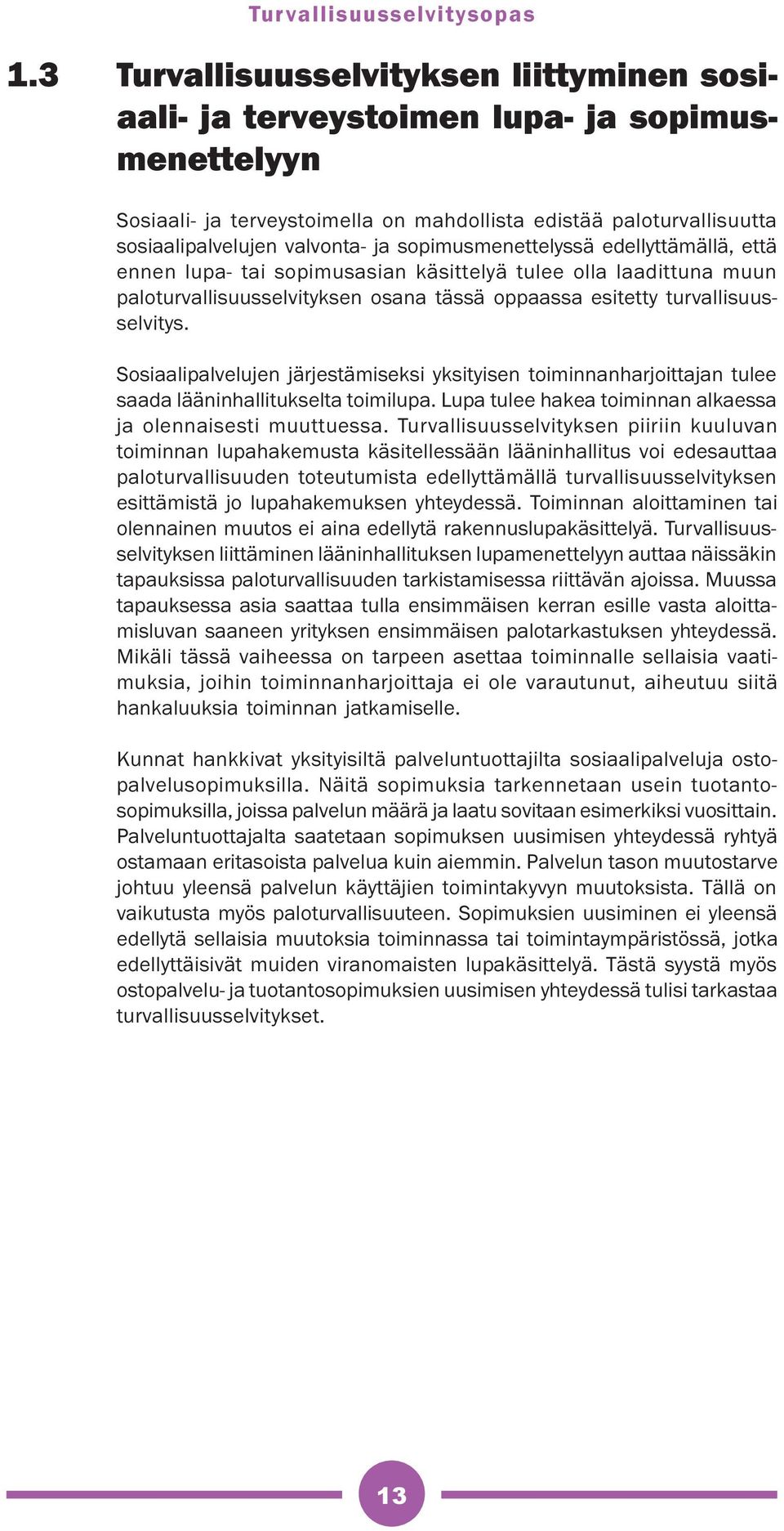Sosiaalipalvelujen järjestämiseksi yksityisen toiminnanharjoittajan tulee saada lääninhallitukselta toimilupa. Lupa tulee hakea toiminnan alkaessa ja olennaisesti muuttuessa.