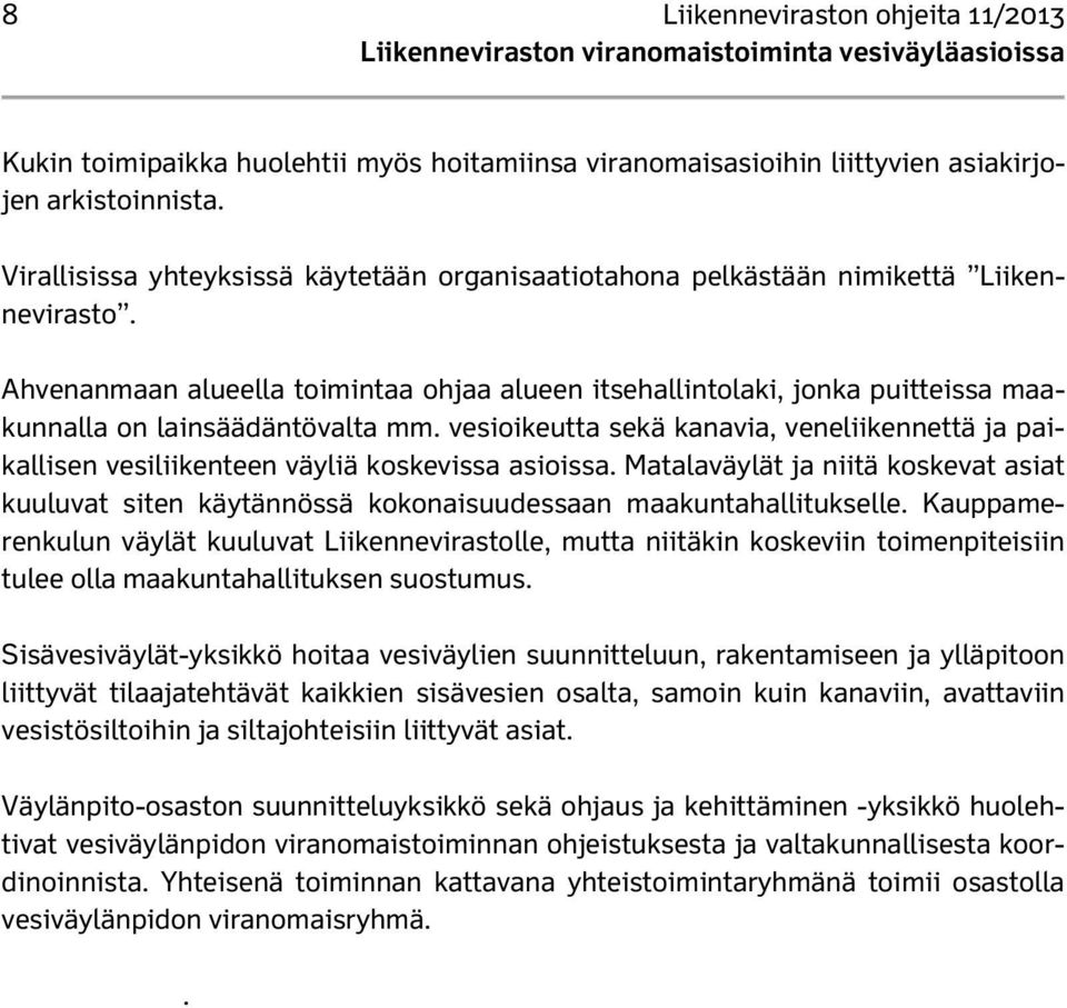 Ahvenanmaan alueella toimintaa ohjaa alueen itsehallintolaki, jonka puitteissa maakunnalla on lainsäädäntövalta mm.