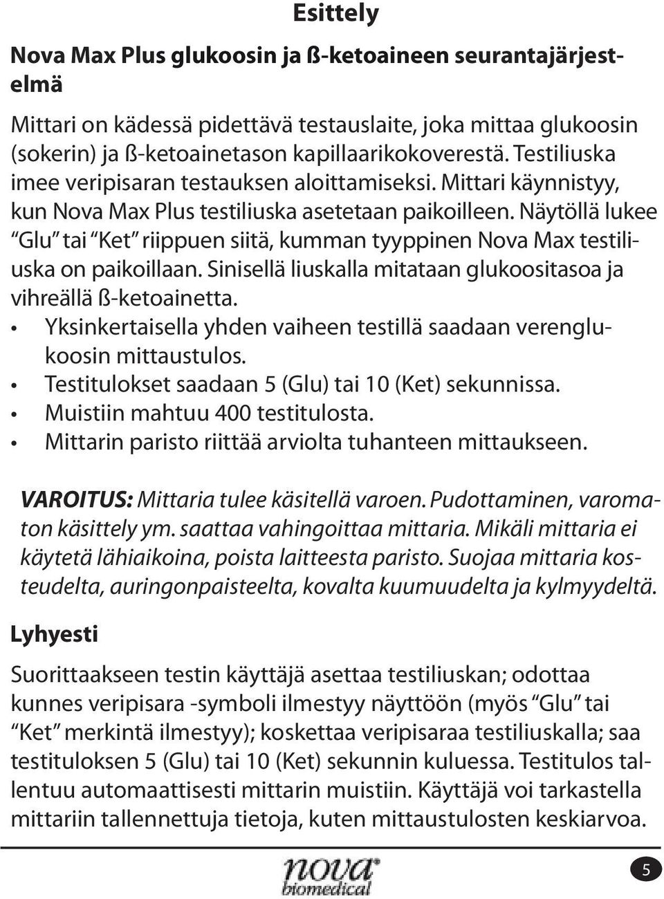 Näytöllä lukee Glu tai Ket riippuen siitä, kumman tyyppinen Nova Max testiliuska on paikoillaan. Sinisellä liuskalla mitataan glukoositasoa ja vihreällä ß-ketoainetta. koosin mittaustulos.