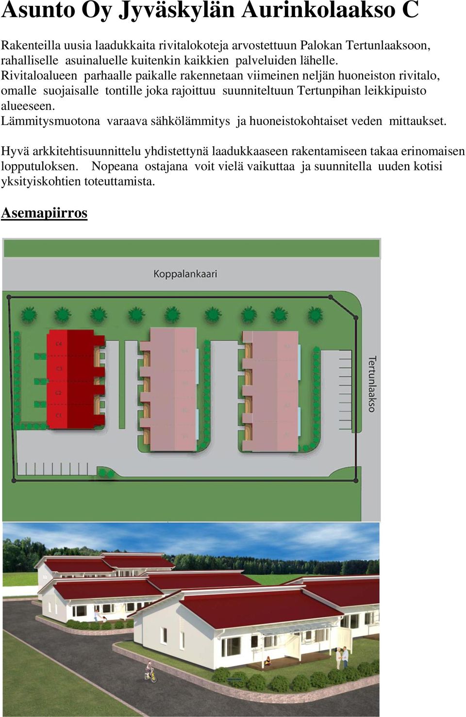 Rivitaloalueen parhaalle paikalle rakennetaan viimeinen neljän huoneiston rivitalo, omalle suojaisalle tontille joka rajoittuu suunniteltuun Tertunpihan