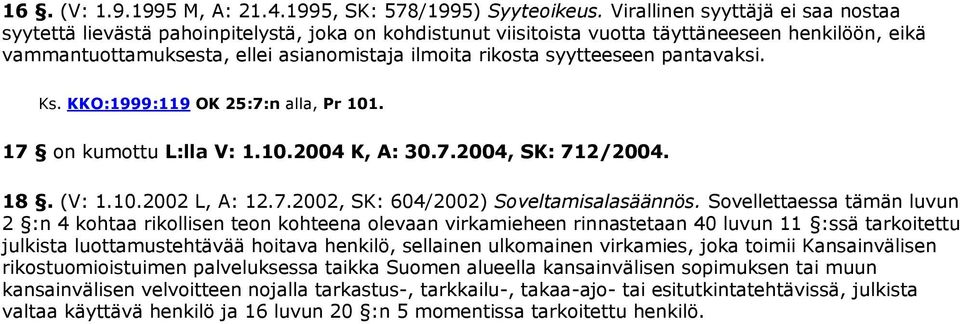 syytteeseen pantavaksi. Ks. KKO:1999:119 OK 25:7:n alla, Pr 101. 17 on kumottu L:lla V: 1.10.2004 K, A: 30.7.2004, SK: 712/2004. 18. (V: 1.10.2002 L, A: 12.7.2002, SK: 604/2002) Soveltamisalasäännös.
