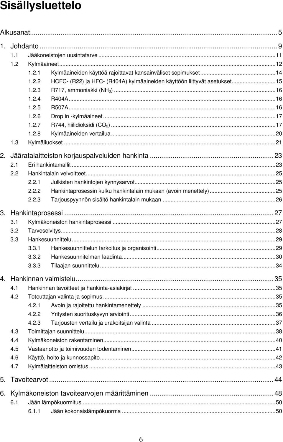 ..21 2. Jääratalaitteiston korjauspalveluiden hankinta...23 2.1 Eri hankintamallit...23 2.2 Hankintalain velvoitteet...25 2.2.1 Julkisten hankintojen kynnysarvot...25 2.2.2 Hankintaprosessin kulku hankintalain mukaan (avoin menettely).