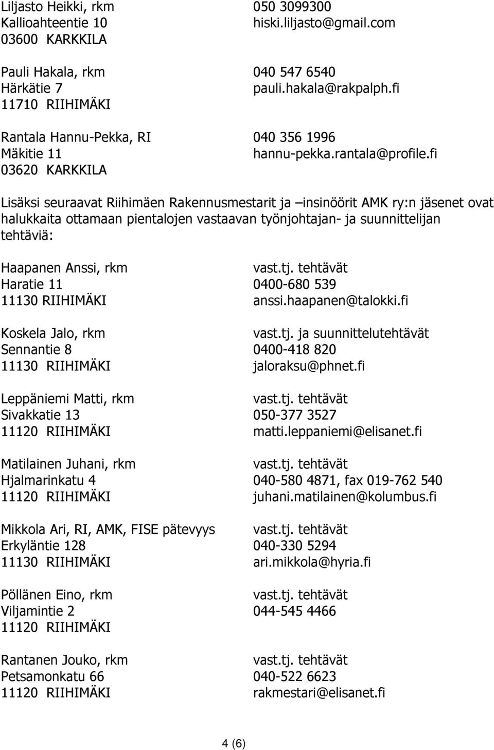 fi 03620 KARKKILA Lisäksi seuraavat Riihimäen Rakennusmestarit ja insinöörit AMK ry:n jäsenet ovat halukkaita ottamaan pientalojen vastaavan työnjohtajan- ja suunnittelijan tehtäviä: Haapanen Anssi,