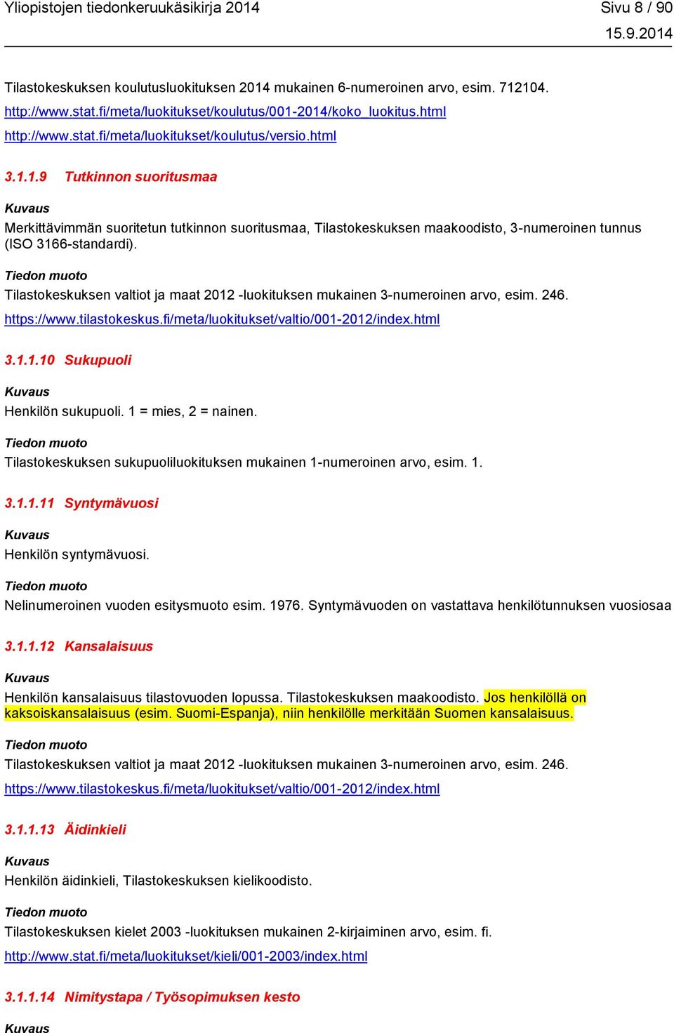 Tilastokeskuksen valtiot ja maat 2012 -luokituksen mukainen 3-numeroinen arvo, esim. 246. https://www.tilastokeskus.fi/meta/luokitukset/valtio/001-2012/index.html 3.1.1.10 Sukupuoli Henkilön sukupuoli.