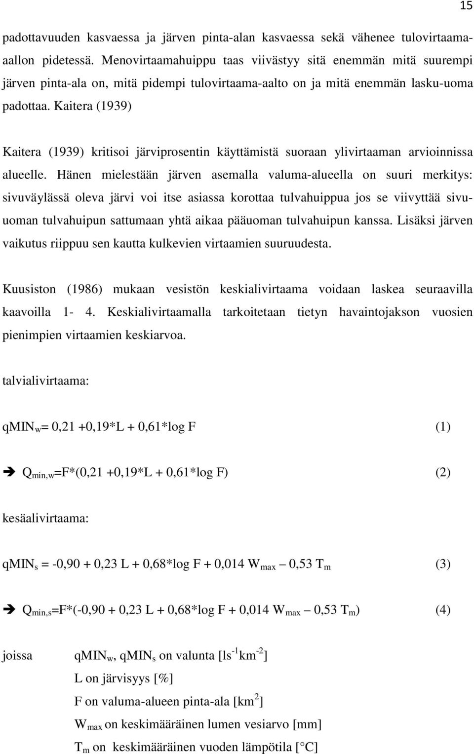 1,25 milj. m 3 ja keskimääräiseltä viipymältään 14,5 vrk. Järven valuma-alueen pinta-ala on 87 km 2, josta suota on n. 32 % ja järviä 6,9 km 2 (järvisyys 7,9 %).