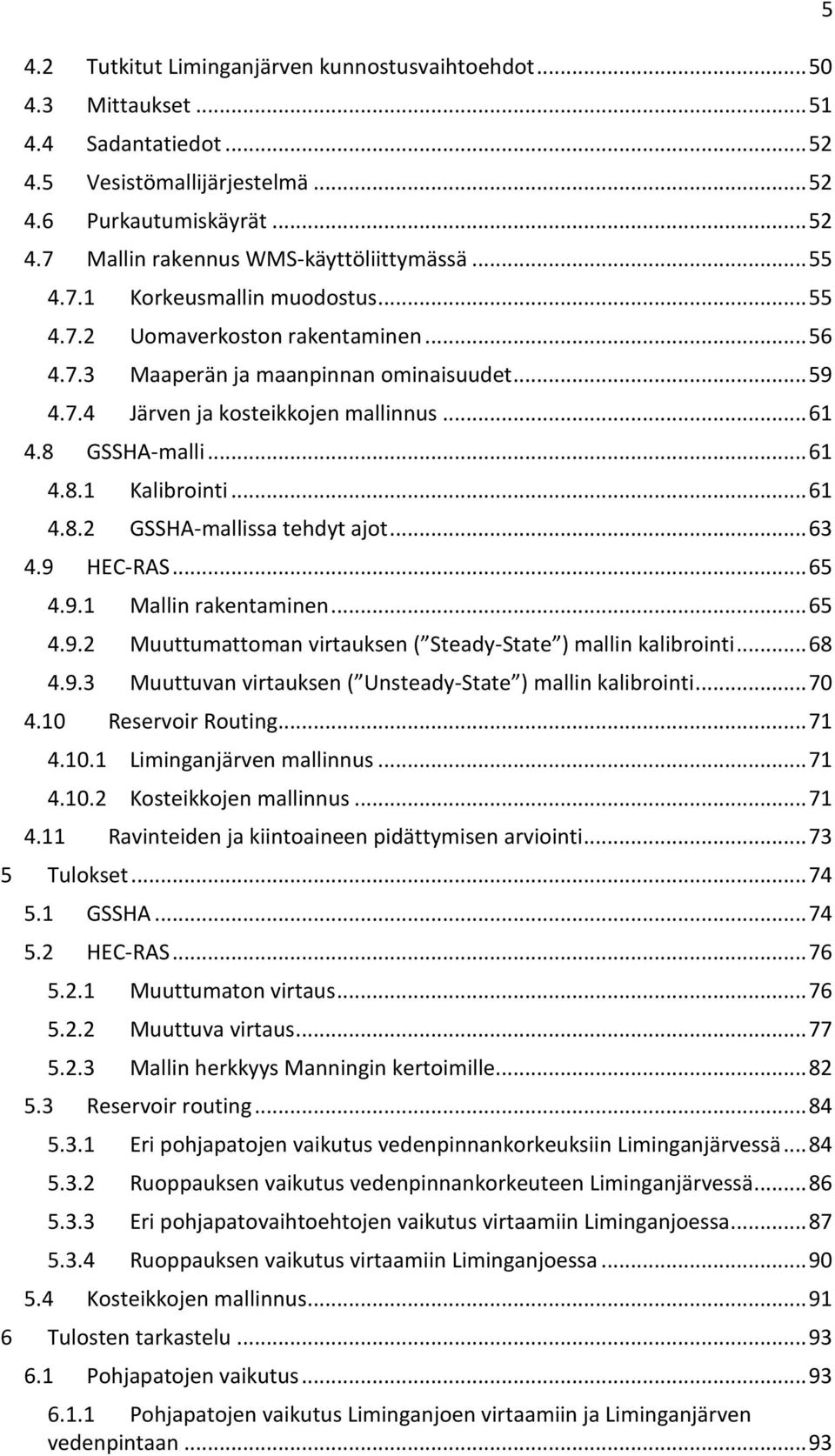 .. 61 4.8.2 GSSHA-mallissa tehdyt ajot... 63 4.9 HEC-RAS... 65 4.9.1 Mallin rakentaminen... 65 4.9.2 Muuttumattoman virtauksen ( Steady-State ) mallin kalibrointi... 68 4.9.3 Muuttuvan virtauksen ( Unsteady-State ) mallin kalibrointi.