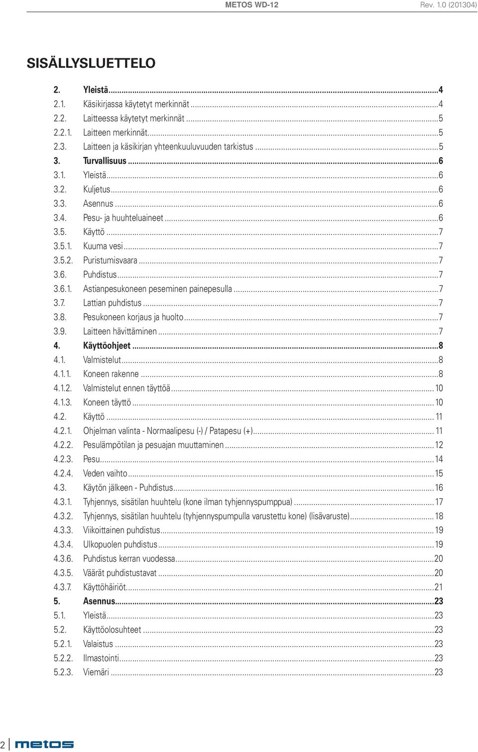 ..7 3.7. Lattian puhdistus...7 3.8. Pesukoneen korjaus ja huolto...7 3.9. Laitteen hävittäminen...7 4. Käyttöohjeet...8 4.1. Valmistelut...8 4.1.1. Koneen rakenne...8 4.1.2. Valmistelut ennen täyttöä.