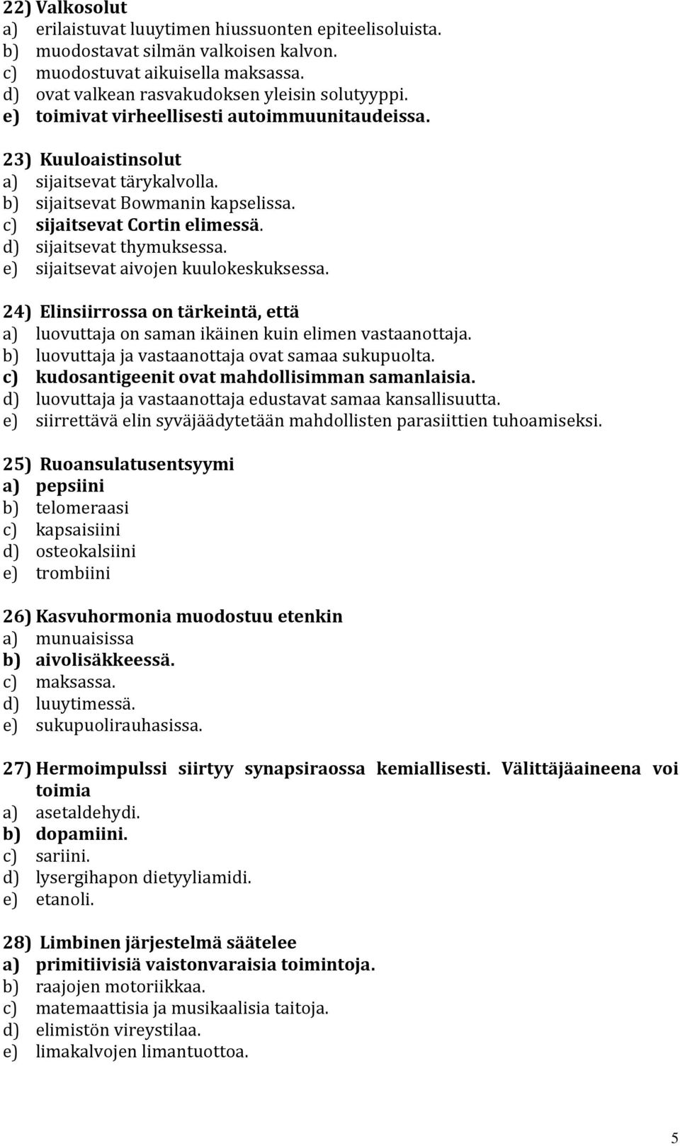 e) sijaitsevat aivojen kuulokeskuksessa. 24) Elinsiirrossa on tärkeintä, että a) luovuttaja on saman ikäinen kuin elimen vastaanottaja. b) luovuttaja ja vastaanottaja ovat samaa sukupuolta.