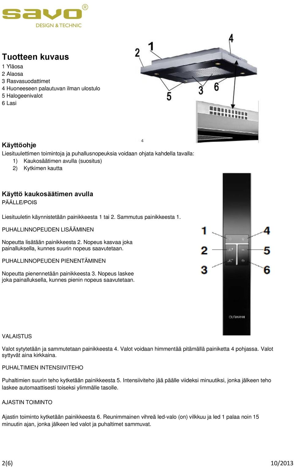 PUHALLINNOPEUDEN LISÄÄMINEN Nopeutta lisätään painikkeesta 2. Nopeus kasvaa joka painalluksella, kunnes suurin nopeus saavutetaan. PUHALLINNOPEUDEN PIENENTÄMINEN Nopeutta pienennetään painikkeesta 3.