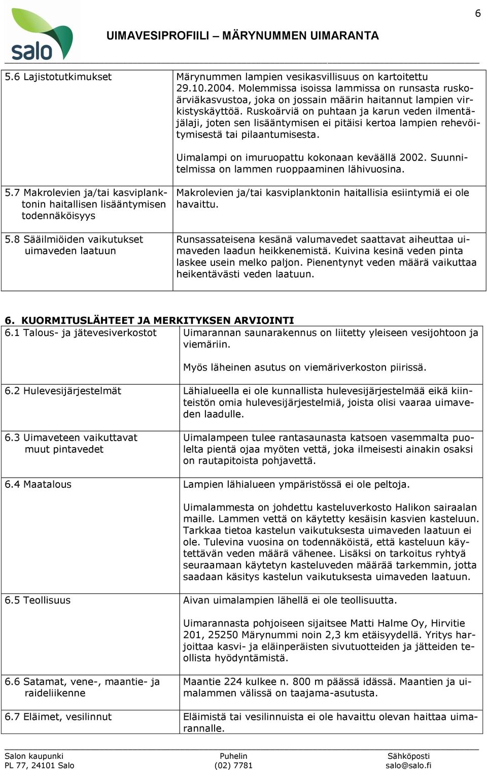 Ruskoärviä on puhtaan ja karun veden ilmentäjälaji, joten sen lisääntymisen ei pitäisi kertoa lampien rehevöitymisestä tai pilaantumisesta. Uimalampi on imuruopattu kokonaan keväällä 2002.