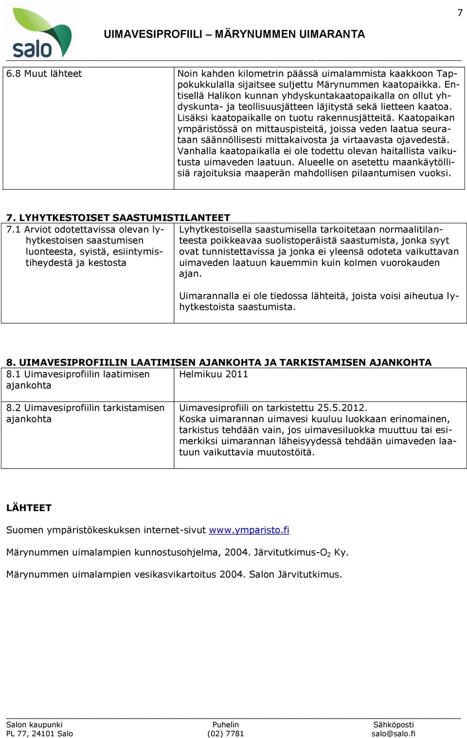 Kaatopaikan ympäristössä on mittauspisteitä, joissa veden laatua seurataan säännöllisesti mittakaivosta ja virtaavasta ojavedestä.