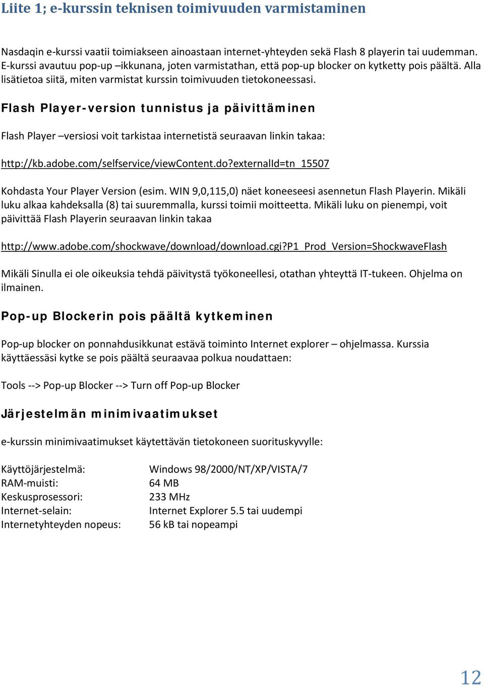 Flash Player-version tunnistus ja päivittäminen Flash Player versiosi voit tarkistaa internetistä seuraavan linkin takaa: http://kb.adobe.com/selfservice/viewcontent.do?externalid=tn_15507 Kohdasta Your Player Version (esim.