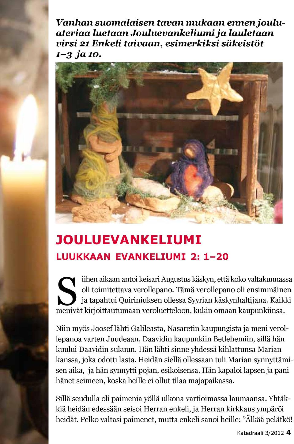 Tämä verollepano oli ensimmäinen ja tapahtui Quiriniuksen ollessa Syyrian käskynhaltijana. Kaikki menivät kirjoittautumaan veroluetteloon, kukin omaan kaupunkiinsa.