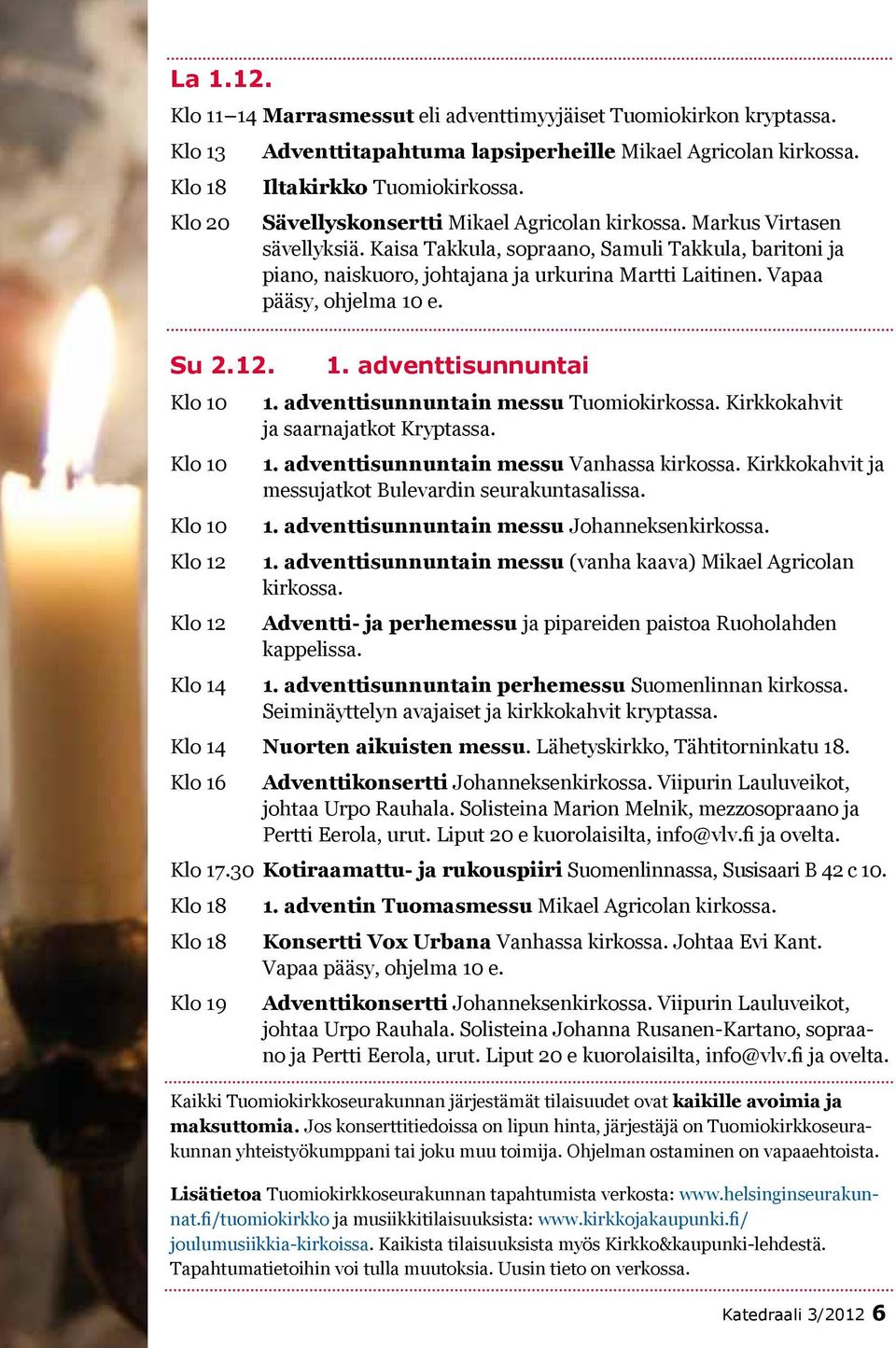 Vapaa pääsy, ohjelma 10 e. Su 2.12. Klo 14 1. adventtisunnuntai 1. adventtisunnuntain messu Tuomiokirkossa. Kirkkokahvit ja saarnajatkot Kryptassa. 1. adventtisunnuntain messu Vanhassa kirkossa.