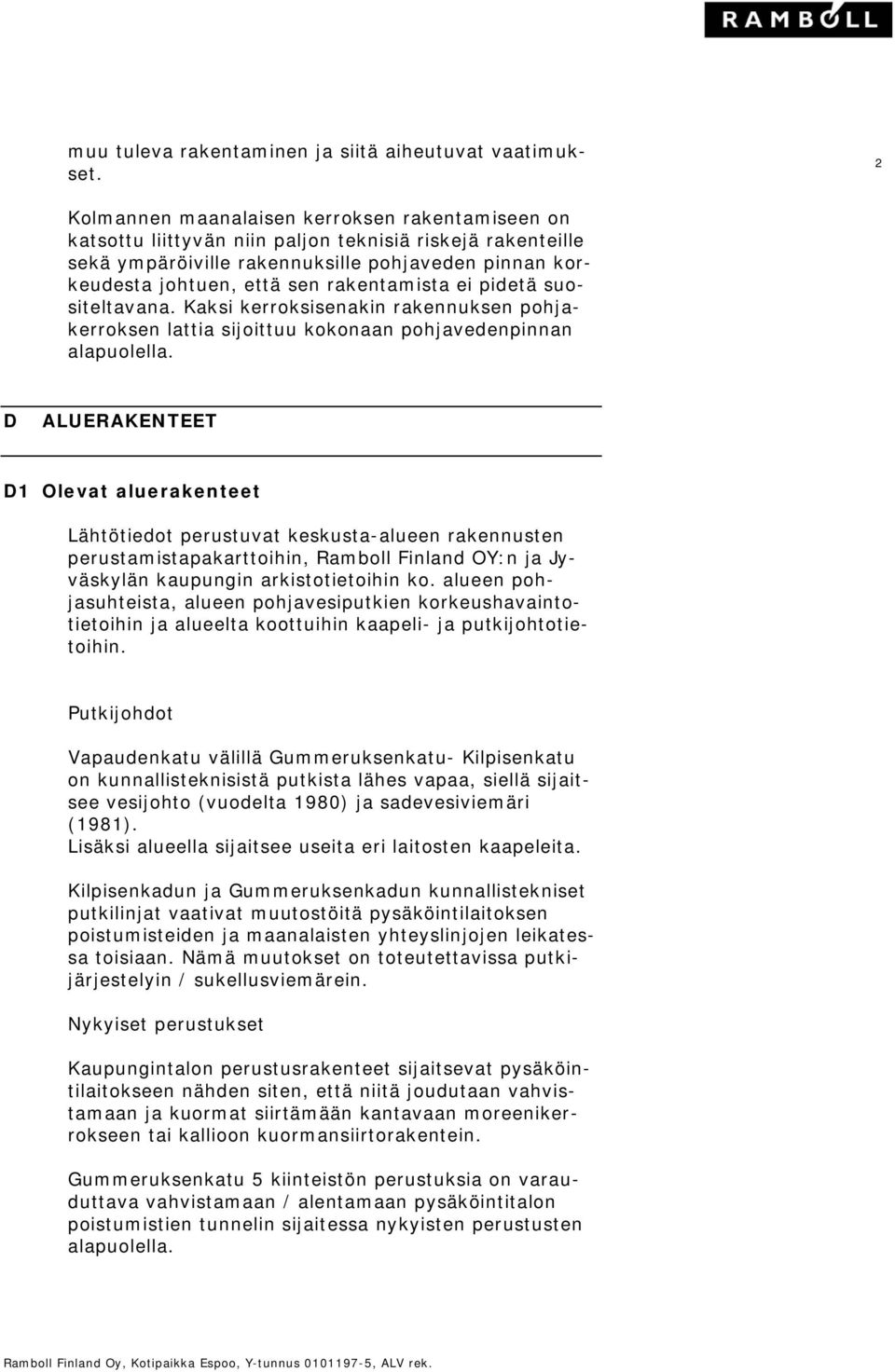 rakentamista ei pidetä suositeltavana. Kaksi kerroksisenakin rakennuksen pohjakerroksen lattia sijoittuu kokonaan pohjavedenpinnan alapuolella.