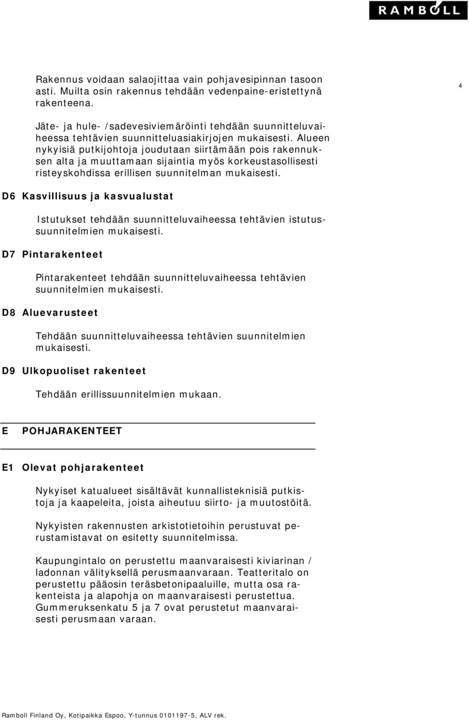 Alueen nykyisiä putkijohtoja joudutaan siirtämään pois rakennuksen alta ja muuttamaan sijaintia myös korkeustasollisesti risteyskohdissa erillisen suunnitelman mukaisesti.