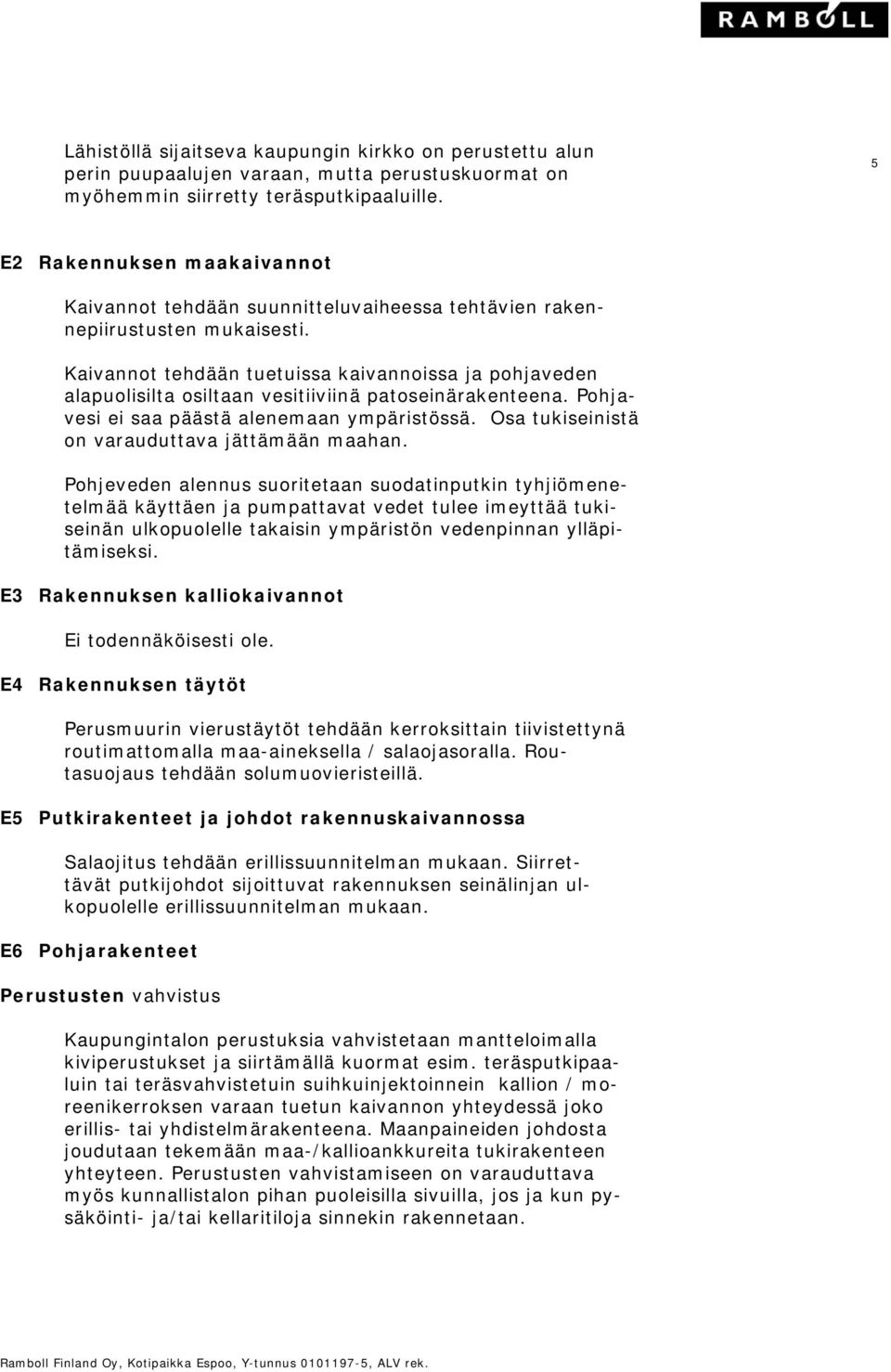 Kaivannot tehdään tuetuissa kaivannoissa ja pohjaveden alapuolisilta osiltaan vesitiiviinä patoseinärakenteena. Pohjavesi ei saa päästä alenemaan ympäristössä.