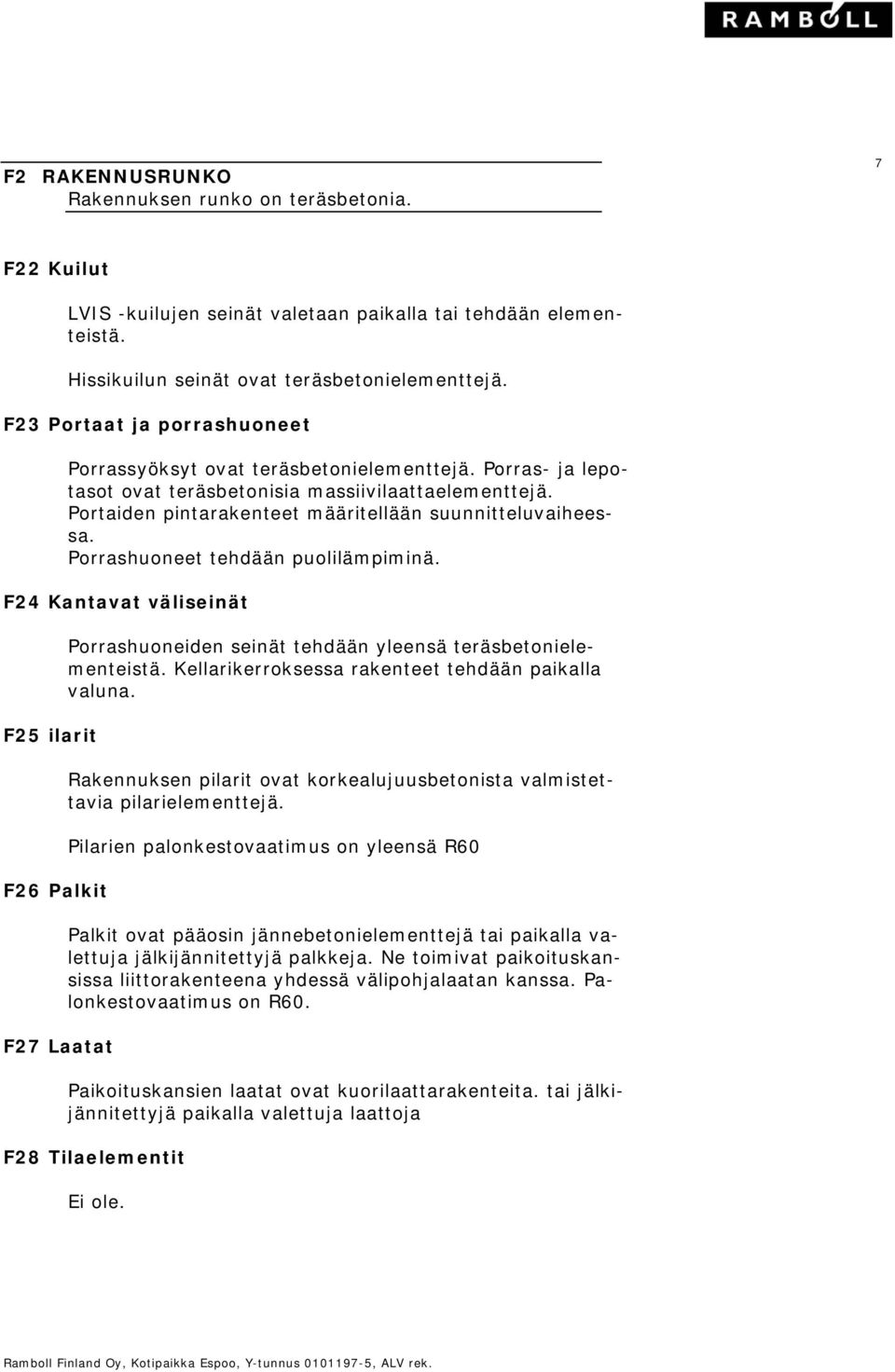 Porrashuoneet tehdään puolilämpiminä. F24 Kantavat väliseinät F25 ilarit F26 Palkit F27 Laatat Porrashuoneiden seinät tehdään yleensä teräsbetonielementeistä.
