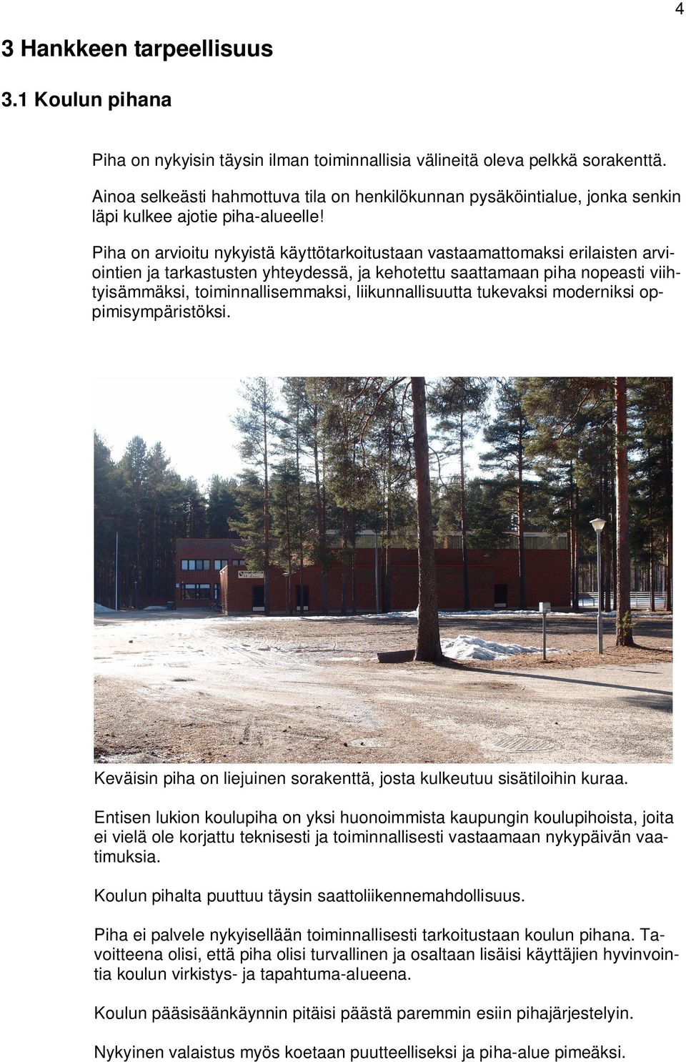 Piha on arvioitu nykyistä käyttötarkoitustaan vastaamattomaksi erilaisten arviointien ja tarkastusten yhteydessä, ja kehotettu saattamaan piha nopeasti viihtyisämmäksi, toiminnallisemmaksi,