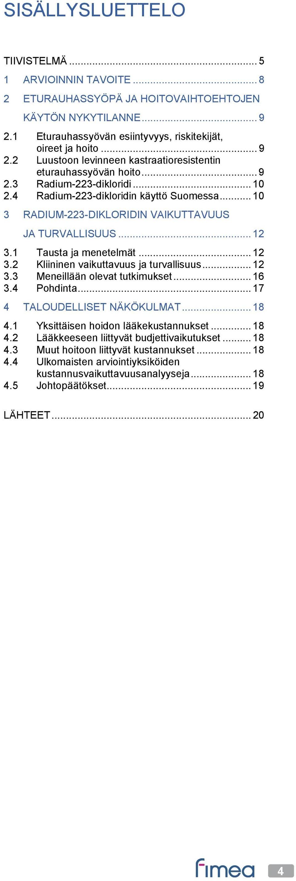 .. 12 3.3 Meneillään olevat tutkimukset... 16 3.4 Pohdinta... 17 4 TALOUDELLISET NÄKÖKULMAT... 18 4.1 Yksittäisen hoidon lääkekustannukset... 18 4.2 Lääkkeeseen liittyvät budjettivaikutukset... 18 4.3 Muut hoitoon liittyvät kustannukset.