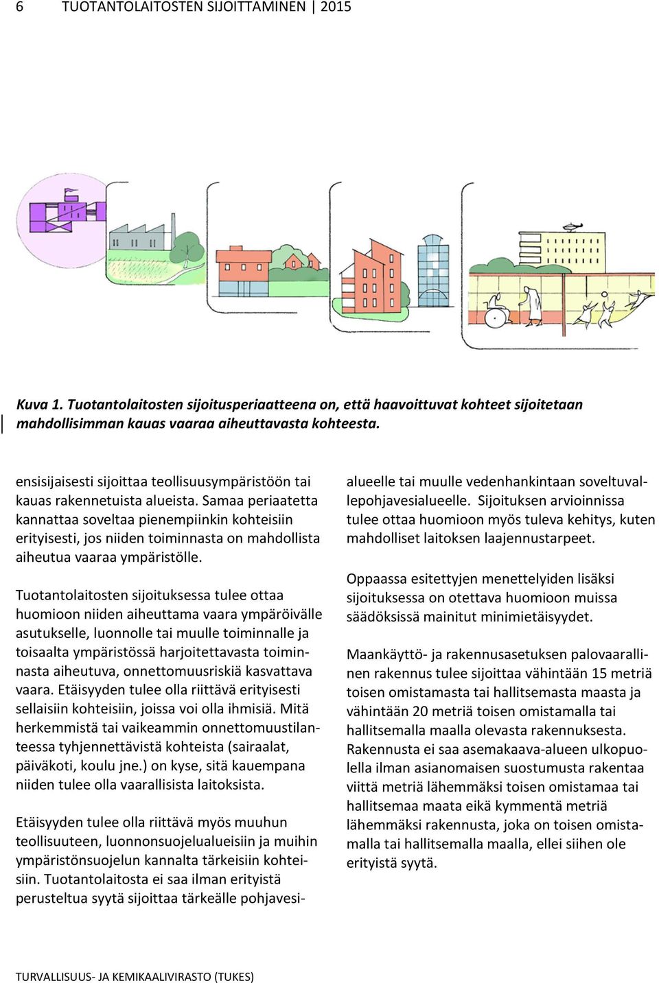 Samaa periaatetta kannattaa soveltaa pienempiinkin kohteisiin erityisesti, jos niiden toiminnasta on mahdollista aiheutua vaaraa ympäristölle.