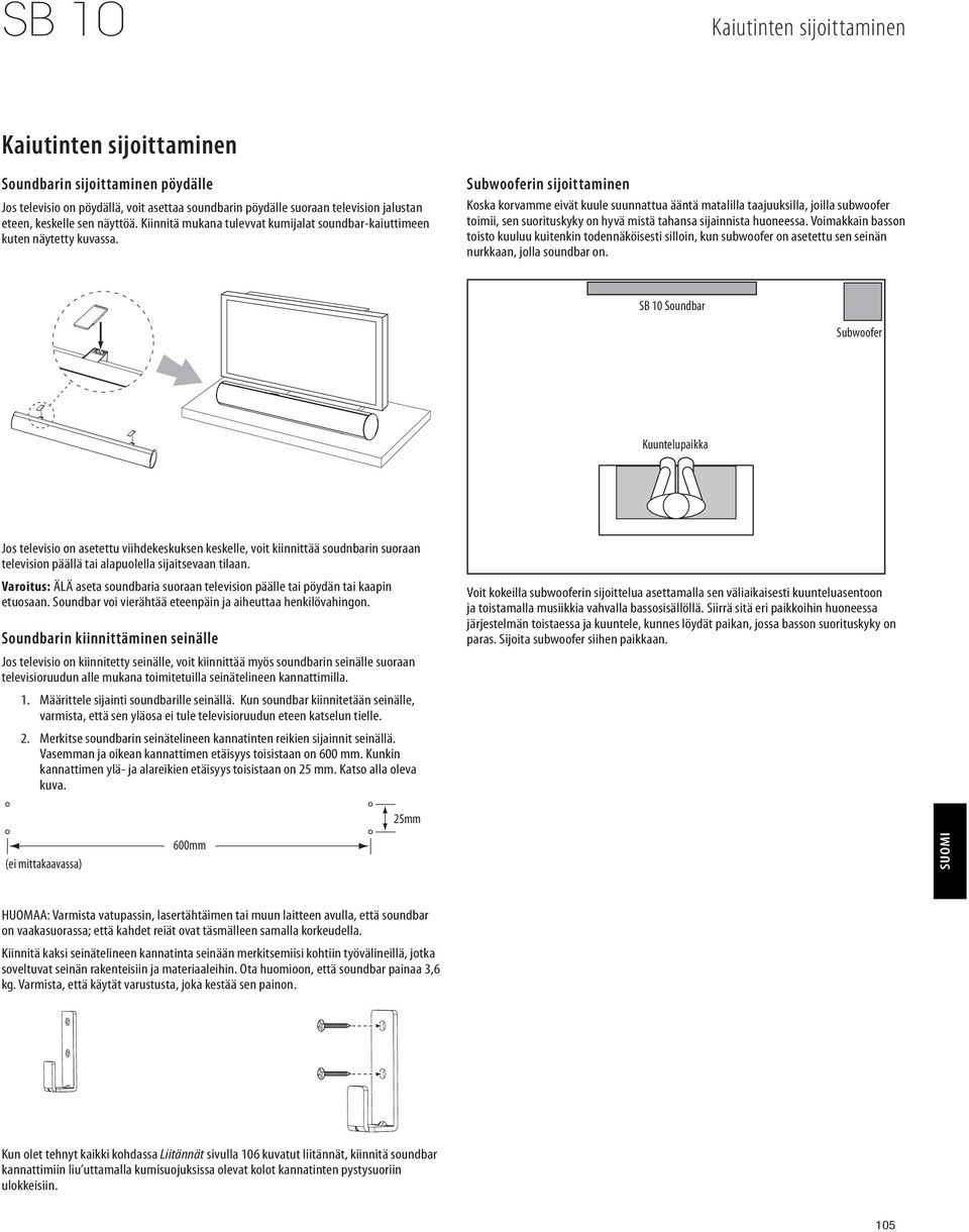 Subwooferin sijoittaminen Koska korvamme eivät kuule suunnattua ääntä matalilla taajuuksilla, joilla subwoofer toimii, sen suorituskyky on hyvä mistä tahansa sijainnista huoneessa.