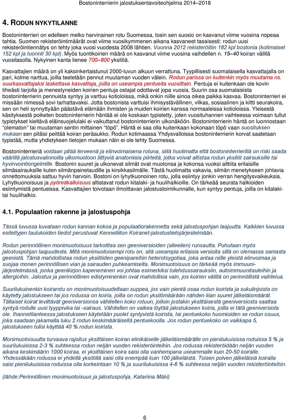 Vuonna 2012 rekisteröitiin 182 kpl bostonia (kotimaiset 152 kpl ja tuonnit 30 kpl). Myös tuontikoirien määrä on kasvanut viime vuosina vaihdellen n. 15 40 koiran välillä vuositasolla.