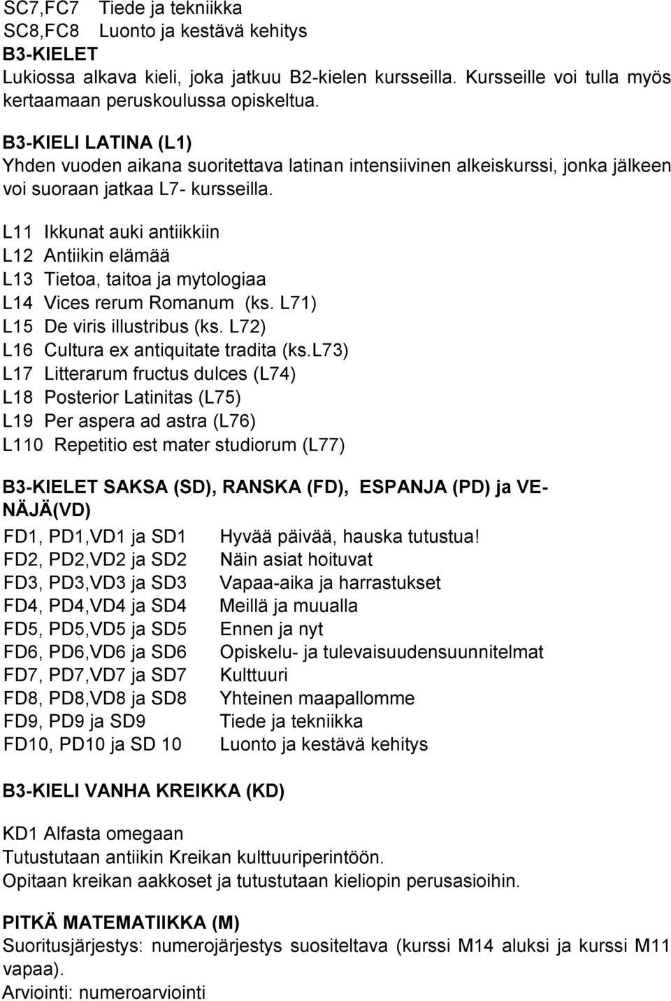 L11 Ikkunat auki antiikkiin L12 Antiikin elämää L13 Tietoa, taitoa ja mytologiaa L14 Vices rerum Romanum (ks. L71) L15 De viris illustribus (ks. L72) L16 Cultura ex antiquitate tradita (ks.