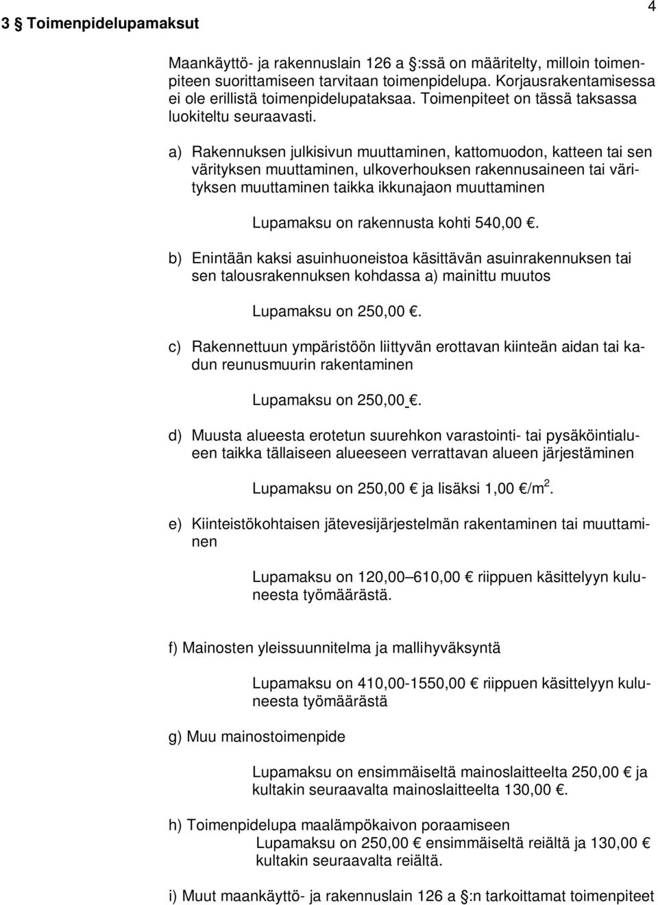 a) Rakennuksen julkisivun muuttaminen, kattomuodon, katteen tai sen värityksen muuttaminen, ulkoverhouksen rakennusaineen tai värityksen muuttaminen taikka ikkunajaon muuttaminen Lupamaksu on