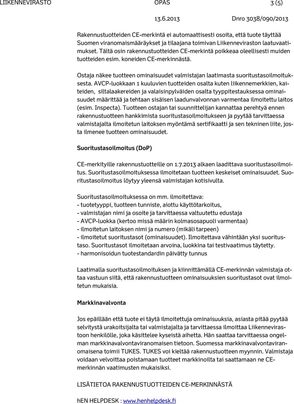 AVCP-luokkaan 1 kuuluvien tuotteiden osalta kuten liikennemerkkien, kaiteiden, siltalaakereiden ja valaisinpylväiden osalta tyyppitestauksessa ominaisuudet määrittää ja tehtaan sisäisen